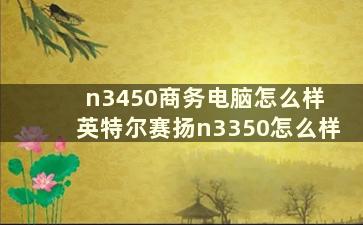 n3450商务电脑怎么样 英特尔赛扬n3350怎么样